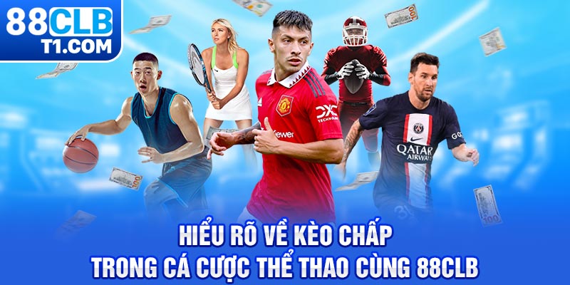 Hiểu Rõ Về Kèo Chấp Trong Cá Cược Thể Thao Cùng 88CLB 