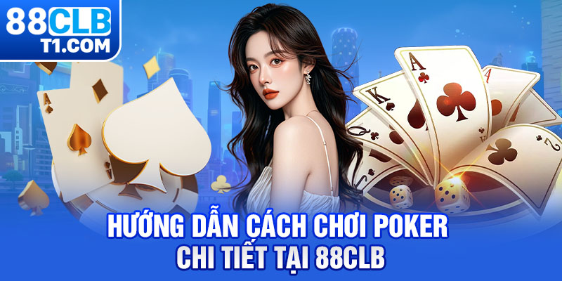 Làm giàu từ Poker - Hướng dẫn cách chơi Poker chi tiết tại 88CLB