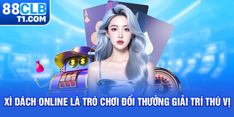 Xì Dách online là trò chơi đổi thưởng giải trí thú vị 