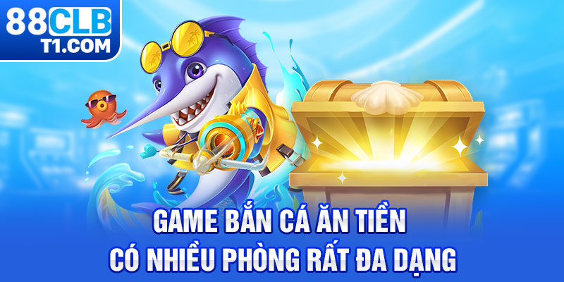 Game bắn cá ăn tiền có nhiều phòng rất đa dạng