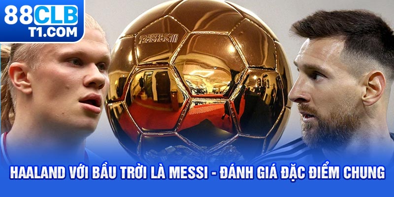 Haaland với bầu trời là Messi - Đánh giá đặc điểm chung 