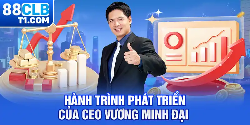 Hành trình phát triển của CEO Vương Minh Đại 