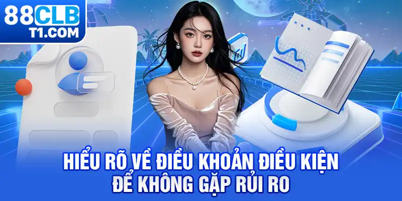 Hiểu rõ về điều khoản điều kiện để không gặp rủi ro 