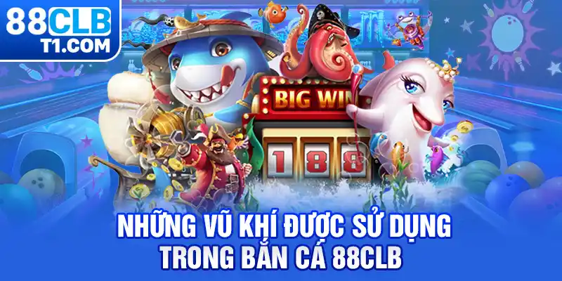 Những vũ khí được sử dụng trong bắn cá 88CLB