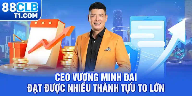 CEO Vương Minh Đại đạt được nhiều thành tựu to lớn