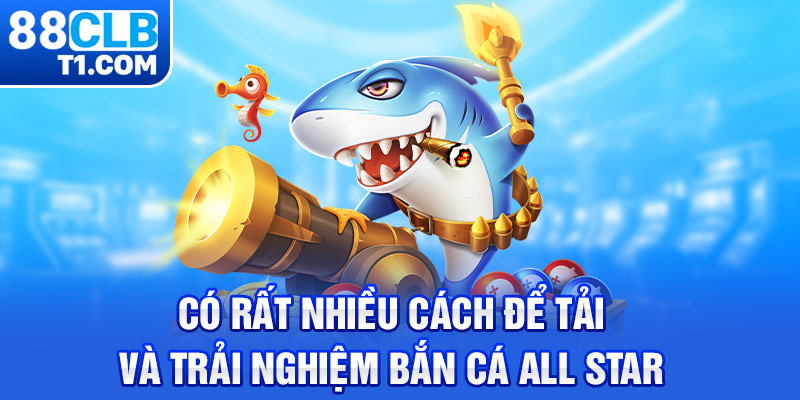 Có rất nhiều cách để tải và trải nghiệm bắn cá All Star