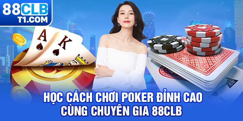 Học cách chơi Poker đỉnh cao cùng chuyên gia 88CLB