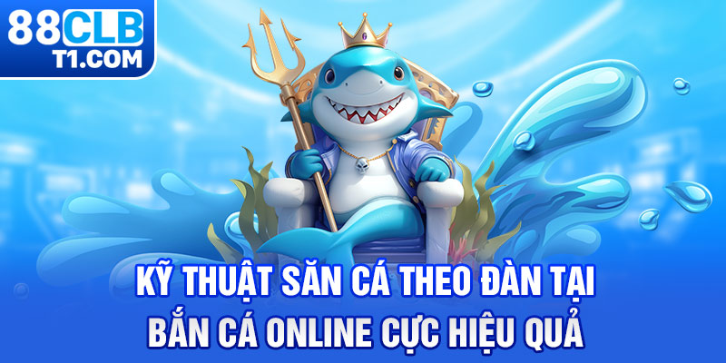 Kỹ thuật săn cá theo đàn tại bắn cá online cực hiệu quả