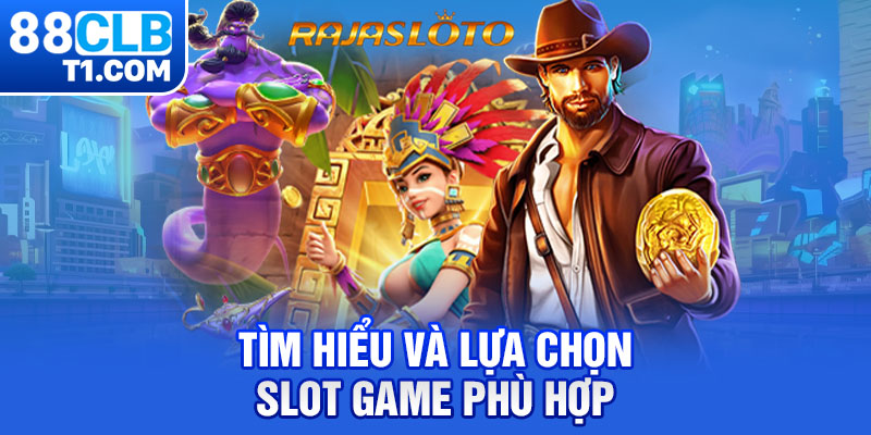 Tìm hiểu và lựa chọn slot game phù hợp