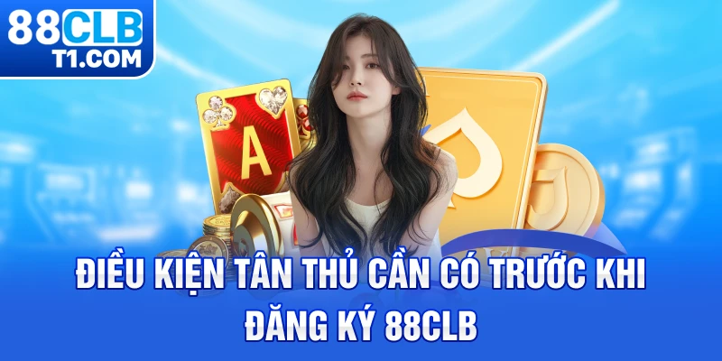 Điều kiện tân thủ cần có trước khi đăng ký 88CLB