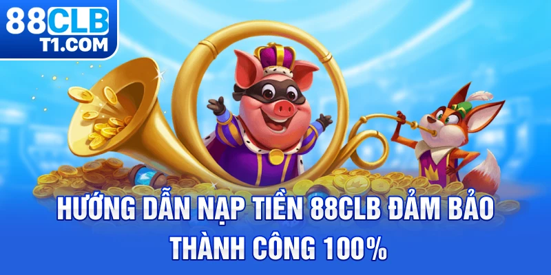 Hướng dẫn nạp tiền 88CLB đảm bảo thành công 100%