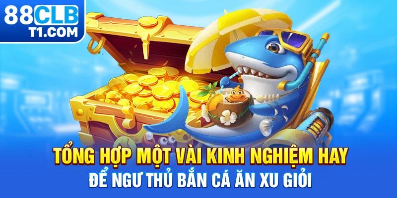 Tổng hợp một vài kinh nghiệm hay để ngư thủ bắn cá ăn xu giỏi