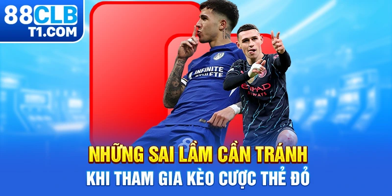 Những sai lầm cần tránh khi tham gia kèo cược thẻ đỏ